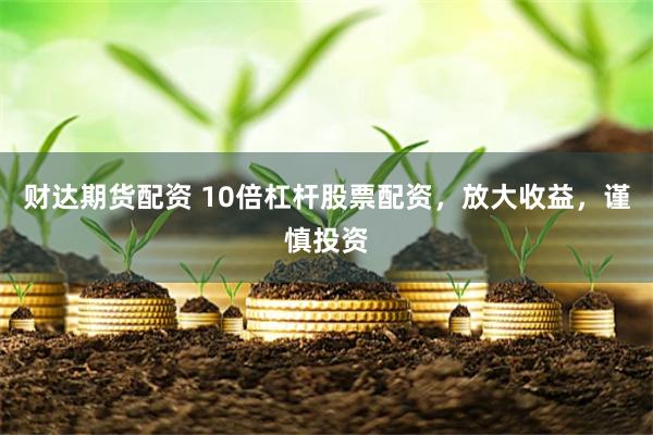 財達(dá)期貨配資 10倍杠桿股票配資，放大收益，謹(jǐn)慎投資