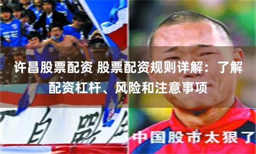 許昌股票配資 股票配資規則詳解：了解配資杠桿、風險和注意事項