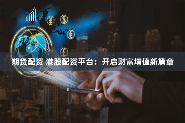 期貨配資 港股配資平臺：開啟財富增值新篇章