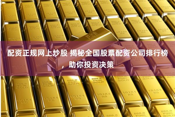 配資正規網上炒股 揭秘全國股票配資公司排行榜，助你投資決策