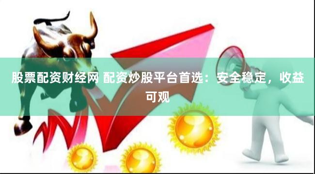 股票配資財經網 配資炒股平臺首選：安全穩定，收益可觀