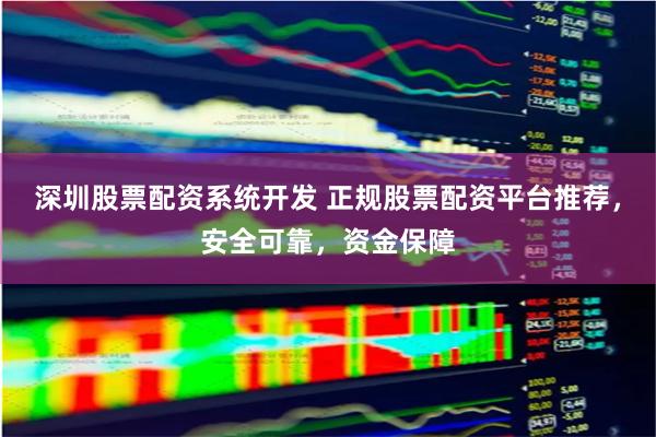 深圳股票配資系統開發 正規股票配資平臺推薦，安全可靠，資金保障