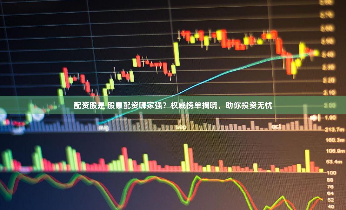 配資股是 股票配資哪家強(qiáng)？權(quán)威榜單揭曉，助你投資無憂