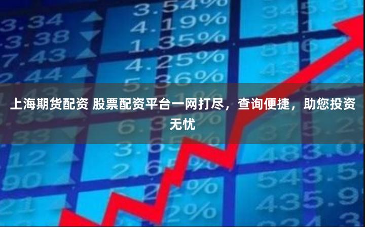 上海期貨配資 股票配資平臺一網打盡，查詢便捷，助您投資無憂