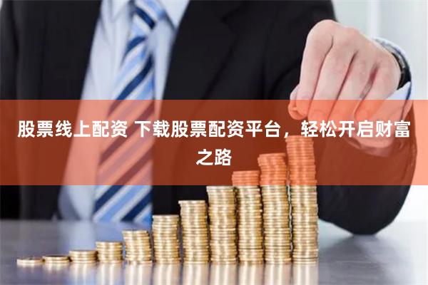 股票線上配資 下載股票配資平臺，輕松開啟財富之路