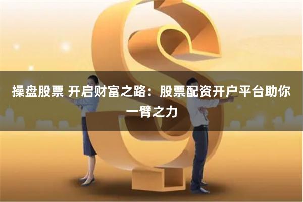 操盤股票 開啟財富之路：股票配資開戶平臺助你一臂之力