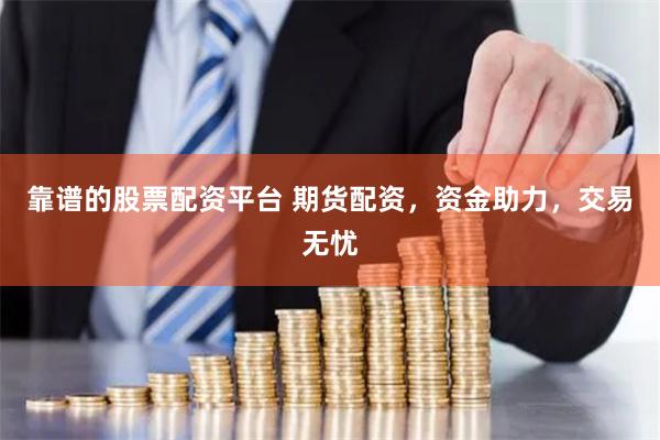 靠譜的股票配資平臺 期貨配資，資金助力，交易無憂