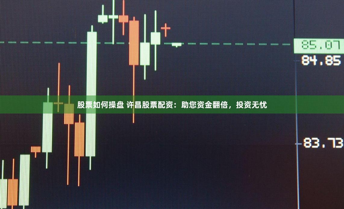 股票如何操盤 許昌股票配資：助您資金翻倍，投資無憂