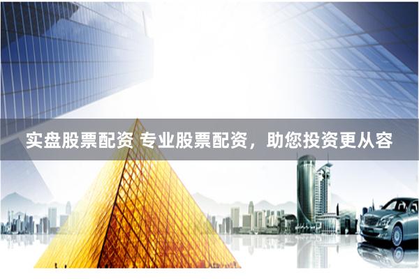 實盤股票配資 專業股票配資，助您投資更從容