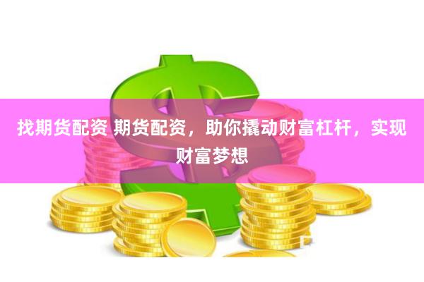 找期貨配資 期貨配資，助你撬動財富杠桿，實現(xiàn)財富夢想