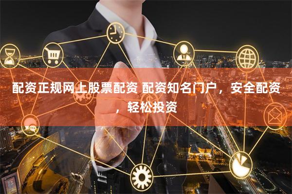 配資正規網上股票配資 配資知名門戶，安全配資，輕松投資