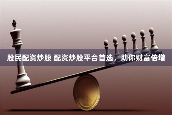 股民配資炒股 配資炒股平臺首選，助你財富倍增