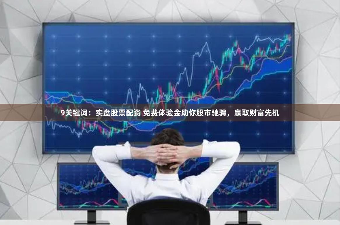 9關鍵詞：實盤股票配資 免費體驗金助你股市馳騁，贏取財富先機