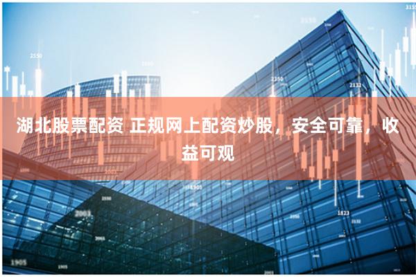 湖北股票配資 正規網上配資炒股，安全可靠，收益可觀