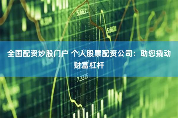 全國配資炒股門戶 個人股票配資公司：助您撬動財富杠桿