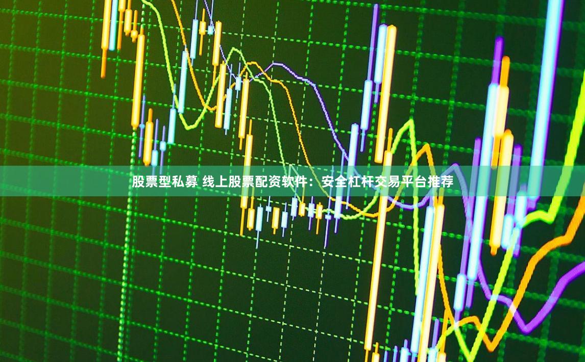 股票型私募 線上股票配資軟件：安全杠桿交易平臺推薦