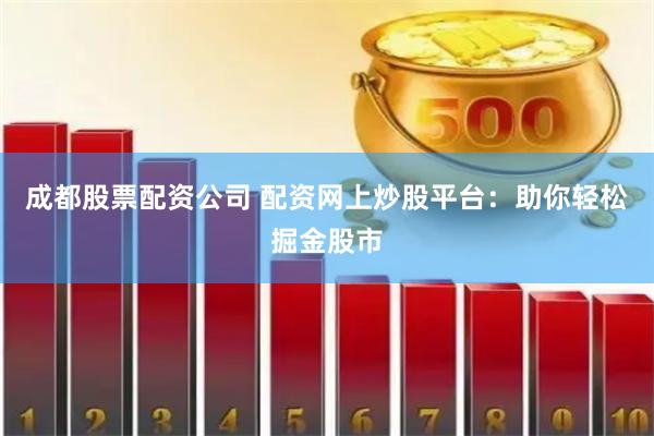 成都股票配資公司 配資網(wǎng)上炒股平臺(tái)：助你輕松掘金股市