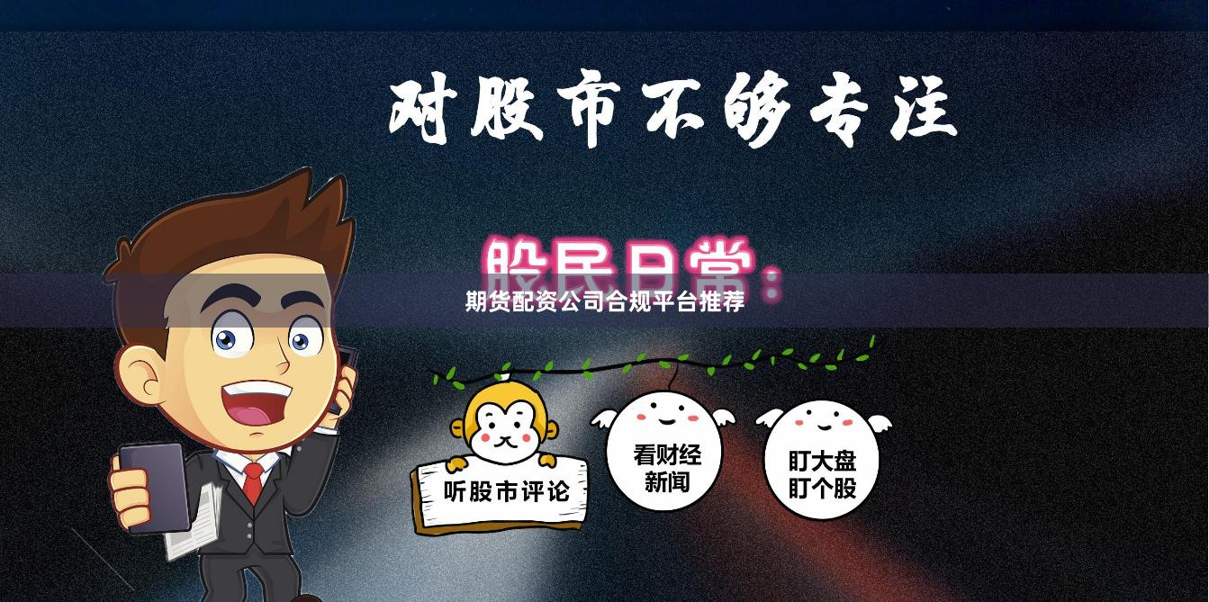 期貨配資公司合規(guī)平臺(tái)推薦
