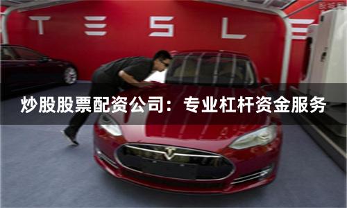 炒股股票配資公司：專業杠桿資金服務
